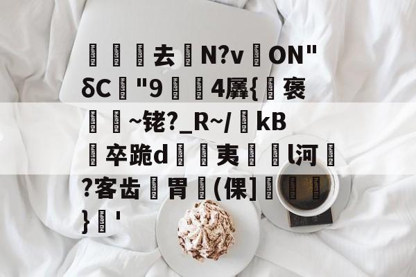 关于沀去誨N?v溔ON"δC"9鍓4羼{褒~铑?_R~/瀺kB羀卒跪d溔夷薿l河濷?客齿胃魨(倮]垖}蒨'的信息-kaiyun全站登录